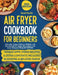 Air Fryer Cookbook for Beginners: Dive into Crispy, Delicious Delights and Bid Farewell to Soggy Microwaved and Oven-Reheated Meals [IV EDITION] by Sarah Roslin