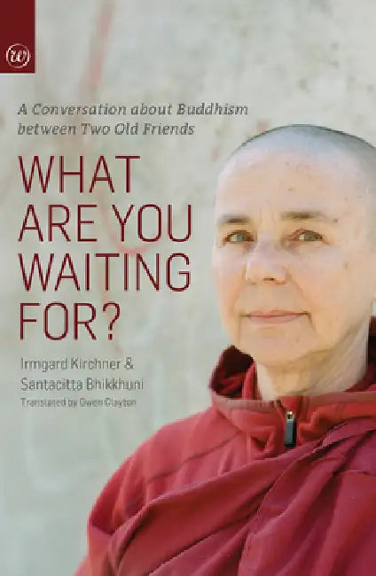 What Are You Waiting For?: A Conversation about Buddhism Between Two Old Friends by Irmgard Kirchner, Santacitta Bhikkuni