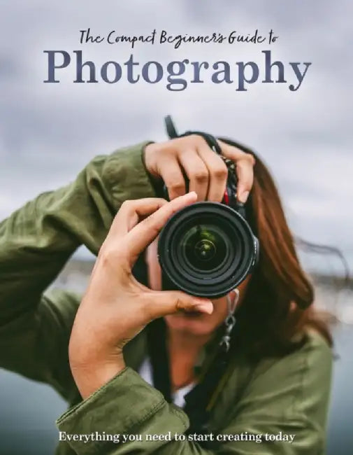 The Compact Beginner's Guide to Photography: Everything You Need to Start Creating Today by Rebecca Grieg