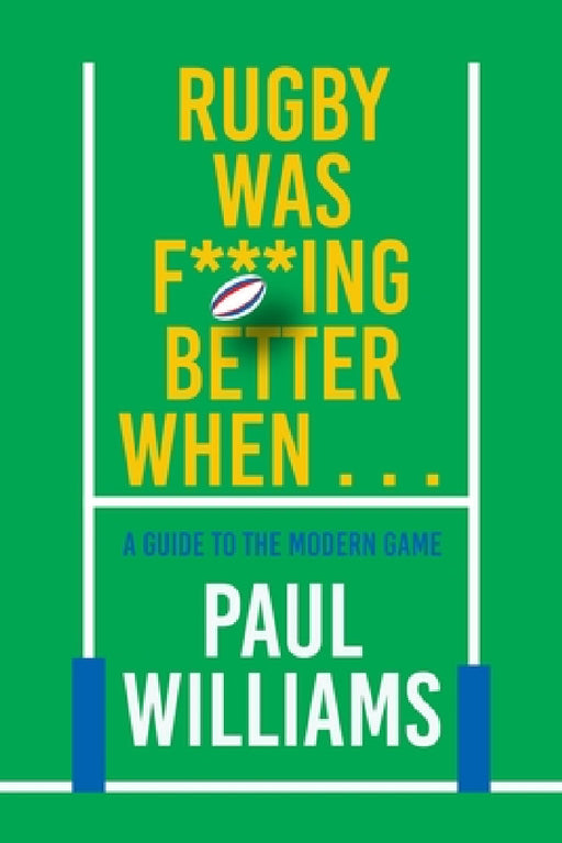 Rugby Was F***ing Better When...: A Guide to the Modern Game by Paul Williams