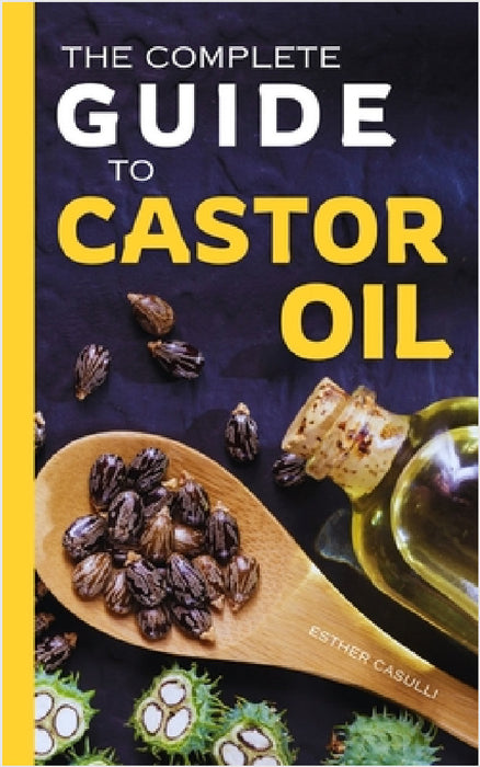 The Complete Guide to Castor Oil: Unlock Health & Beauty Remedies, 20+ Recipes & Secrets of Nature's Ancient Healing Elixir by Esther Casulli