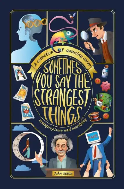 Sometimes You Say the Strangest Things: A collection of humorous verse, malapropisms and wordplay by John Eaton