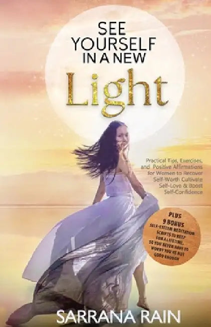 See Yourself In A New Light: Practical Tips, Exercises, and Positive Affirmations for Women to Recover Self-Worth, Cultivate Self-Love & Boost Self by Sarrana Rain