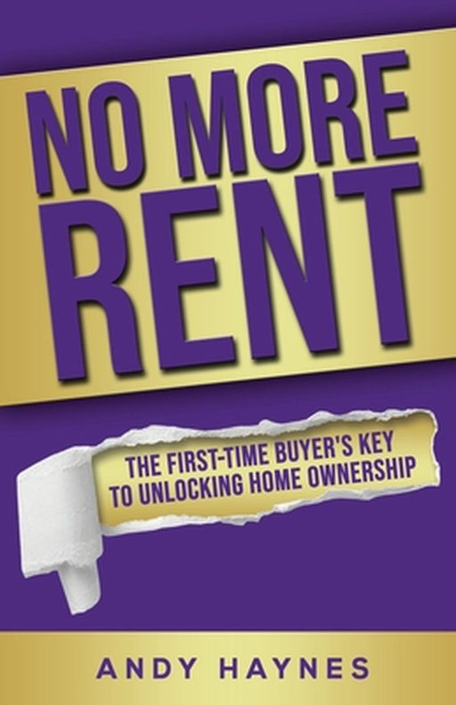 No More Rent: The First-Time Buyer's Key to Unlocking Home Ownership by Andy Haynes