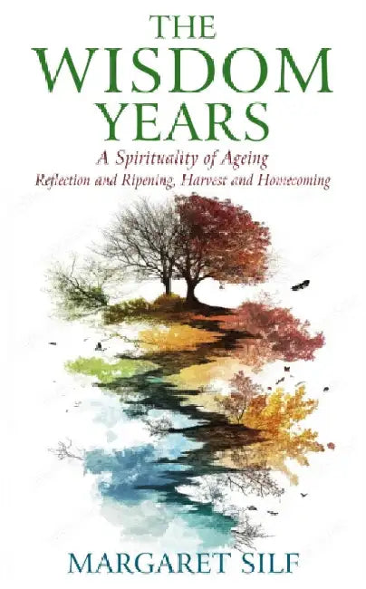 The Wisdom Years: A Spirituality of Ageing: Reflection and Ripening, Harvest and Homecoming by Margaret Silf