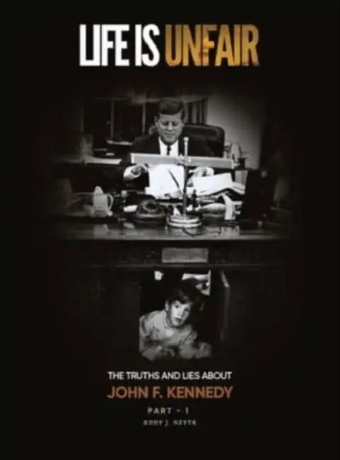 Life Is Unfair: The Truths And Lies About John F. Kennedy by Eddy J. Neyts