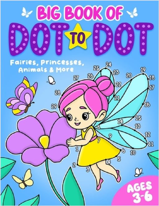 Big Book of Dot to Dot: Fairies, Princesses, Animals & More: Ages 3-6 by Fairywren Publishing