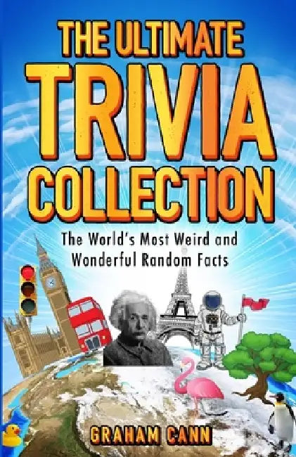 The Ultimate Trivia Collection: The World's Most Weird and Wonderful Random Facts by Graham Cann