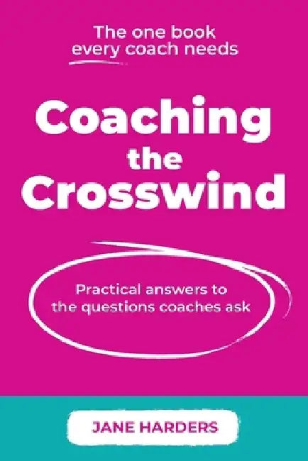 Coaching The Crosswind: Practical answers to the questions coaches ask by Jane Harders
