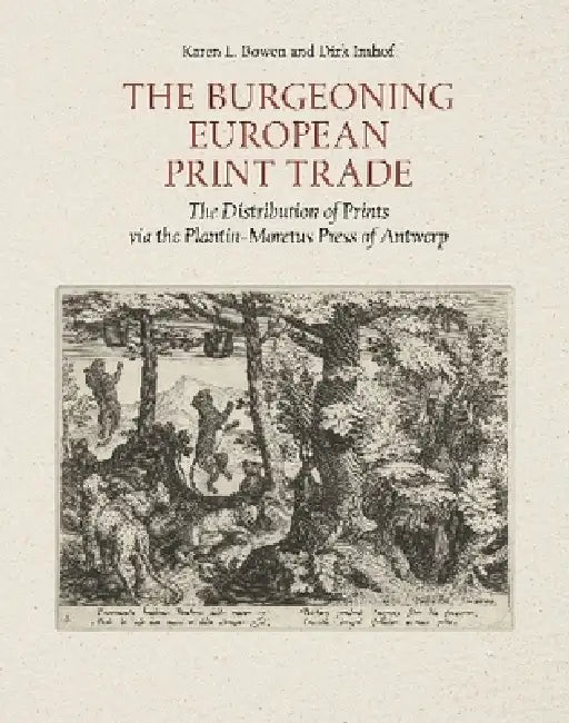 The Burgeoning European Print Trade: The Distribution of Prints Via the Plantin-Moretus Press of Antwerp by Karen L. Bowen, Dirk Imhof