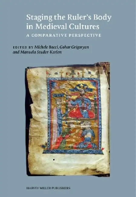Staging the Ruler's Body in Medieval Cultures: A Comparative Perspective by Michele Bacci, Gohar Grigoryan, Manuela Studer-Karlen