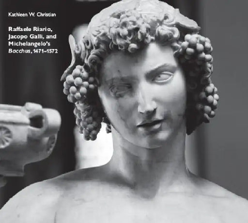 Raffaele Riario, Jacopo Galli, and Michelangelo's Bacchus, 1471-1572 by Kathleen W. Christian