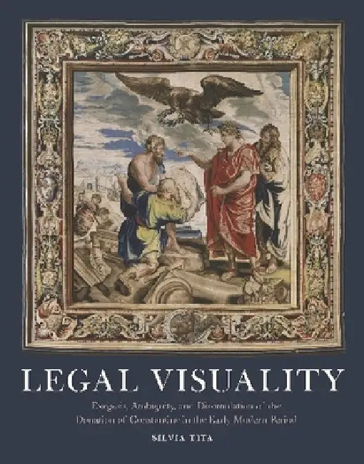 Legal Visuality: Exegesis, Ambiguity, and Dissimulation of the Donation of Constantine in the Early Modern Period by Silvia Tita