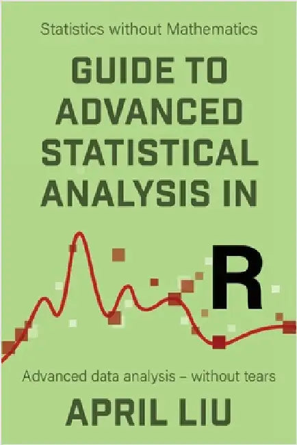 Guide to Advanced Statistical Analysis in R: Advanced data analysis - without tears by Liu, April