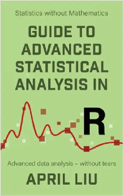 Guide to Advanced Statistical Analysis in R: Advanced data analysis - without tears by Liu, April