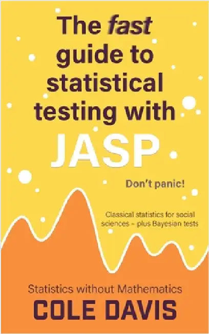 The fast guide to statistical testing with JASP: Classical statistics for social sciences - plus Bayesian tests by Davis, Cole