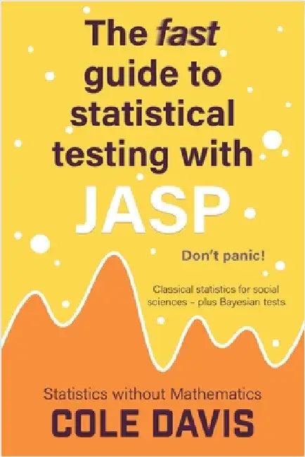 The fast guide to statistical testing with JASP: Classical statistics for social sciences - plus Bayesian tests by Davis, Cole