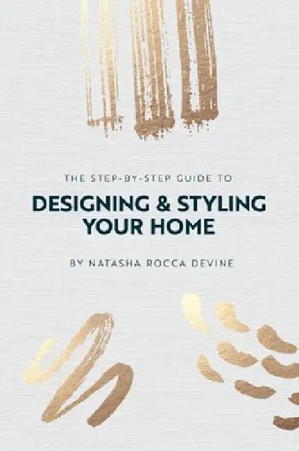 The Step-by-Step Guide to Designing and Styling your Home by Natasha Rocca Devine