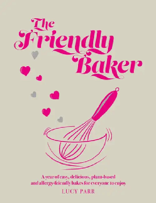 The Friendly Baker: A Year of Easy, Delicious, Plant-Based and Allergy-Friendly Bakes for Everyone to Enjoy by Lucy Parr