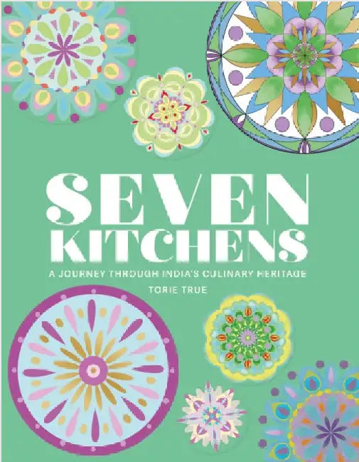 Seven Kitchens: A Journey Through India's Culinary Heritage by Torie True