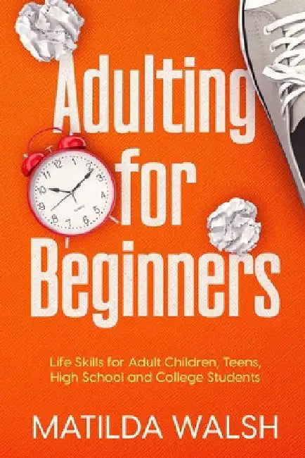 Adulting for Beginners - Life Skills for Adult Children, Teens, High School and College Students The Grown-up's Survival Gift by Matilda Walsh
