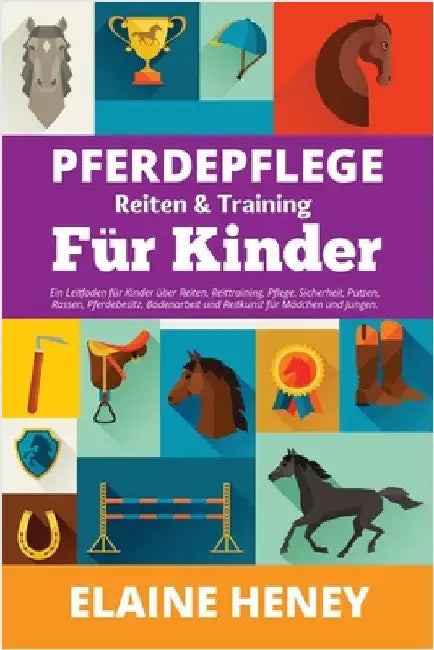 Pferdepflege, Reiten & Training für Kinder. Ein Leitfaden für Kinder über Reiten, Reittraining, Pflege, Sicherheit, Putzen, Rassen, Pferdebesitz, Bode by Heney, Elaine