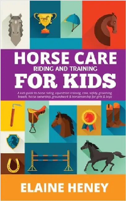 Horse Care, Riding & Training for Kids age 6 to 11 - A kids guide to horse riding, equestrian training, care, safety, grooming, breeds, horse ownershi by Heney, Elaine