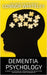 Dementia Psychology: A Cognitive Psychology, Biological Psychology and Neuroscience Guide To Dementia by Connor Whiteley