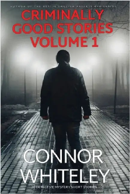 Criminally Good Stories Volume 1: 20 Detective Mystery Short Stories by Whiteley, Connor