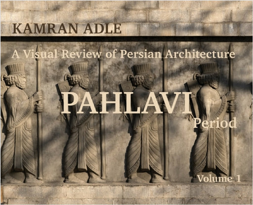 A Visual Review of Persian Architecture: The Pahlavi Period, Volume 1 by Kamran Adle