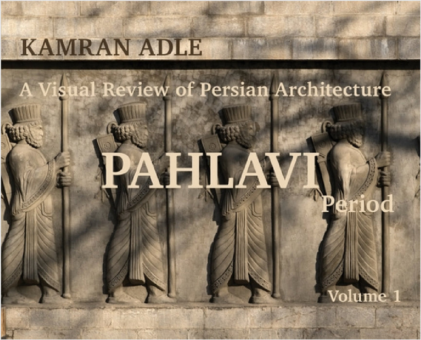 A Visual Review of Persian Architecture: The Pahlavi Period, Volume 1 by Kamran Adle