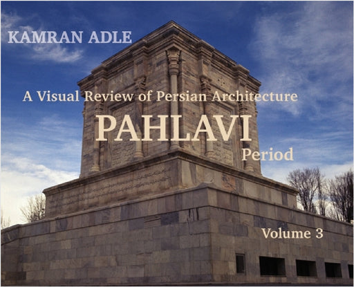 A Visual Review of Persian Architecture: The Pahlavi Period, Volume 3 by Kamran Adle