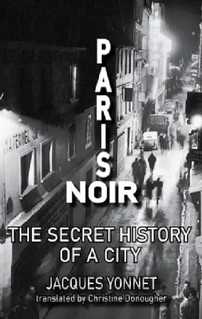 Paris Noir: The Secret History of a City by Jacques Yonnet