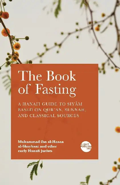 The Book of Fasting: A Hanafi Guide to Siyām Based on Qur'an, Sunnah, and Classical Sources by Muhammad Ibn Al-Hasan Al-Shaybani