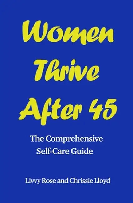 Women Thrive After 45: The Comprehensive Self-Care Guide by Livvy Rose, Chrissie Lloyd