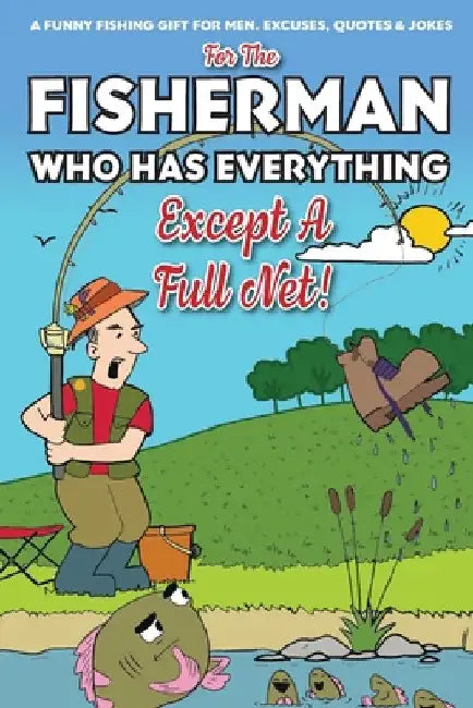 For The Fisherman Who Has Everything (Except A Full Net): A Funny Fishing Gift For Men. Excuses, Jokes & Quotes by Bob Granger