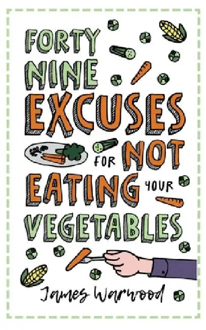 49 Excuses for Not Eating Your Vegetables by James Warwood