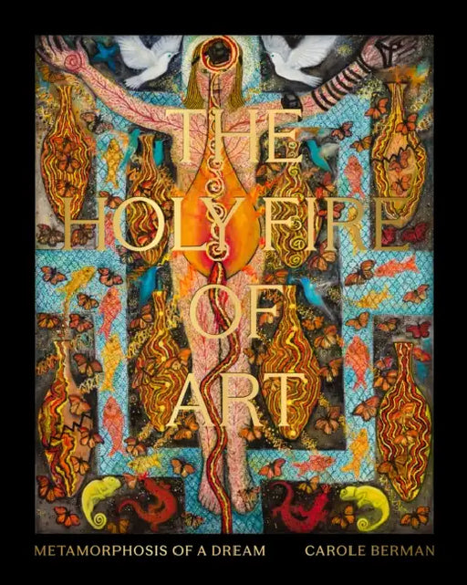 The Holy Fire of Art: Metamorphosis of a Dream by Carole Berman