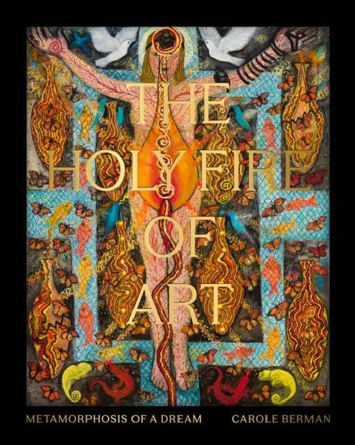 The Holy Fire of Art: Metamorphosis of a Dream by Carole Berman