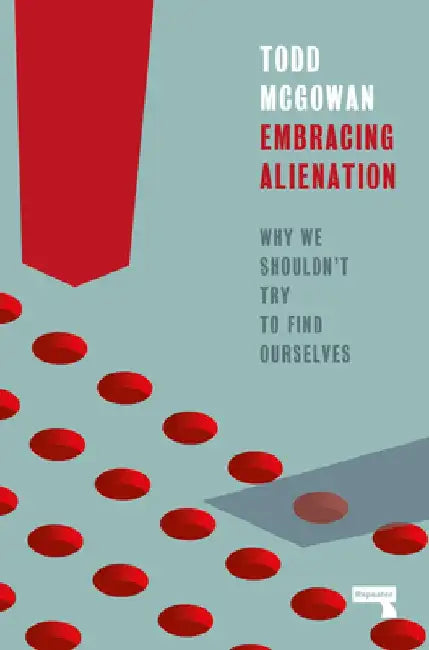 Embracing Alienation: Rethinking Our Displacement by Todd McGowan