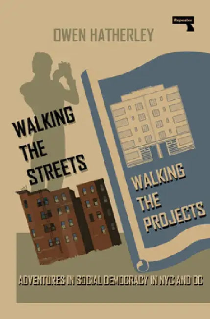 Walking the Streets/Walking the Projects: Adventures in Social Democracy in NYC and DC by Owen Hatherley