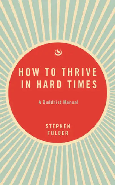 How to Thrive in Hard Times: A Buddhist Manual by Stephen Fulder
