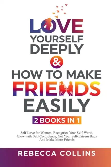 Love Yourself Deeply & How To Make Friends Easily - 2 Books In 1: Self-Love for Women, Recognize Your Self-Worth, Glow with Self-Confidence, Get Your by Rebecca Collins
