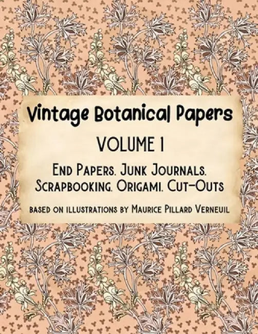 Vintage Botanical Papers Volume 1: End Papers, Junk Journals, Scrapbooking, Origami, Cut-outs. Based on illustrations by Maurice Pillard Verneuil by Lynn Alex