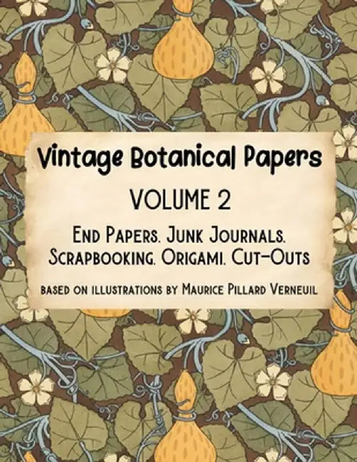 Vintage Botanical Papers Volume 2: End Papers, Junk Journals, Scrapbooking, Origami, Cut-outs. Based on illustrations by Maurice Pillard Verneuil by Lynn Alex