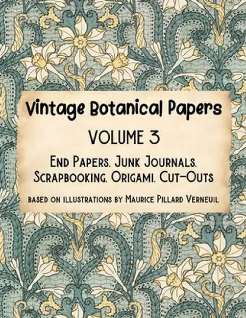 Vintage Botanical Papers Volume 3: End Papers, Junk Journals, Scrapbooking, Origami, Cut-outs. Based on illustrations by Maurice Pillard Verneuil by Lynn Alex