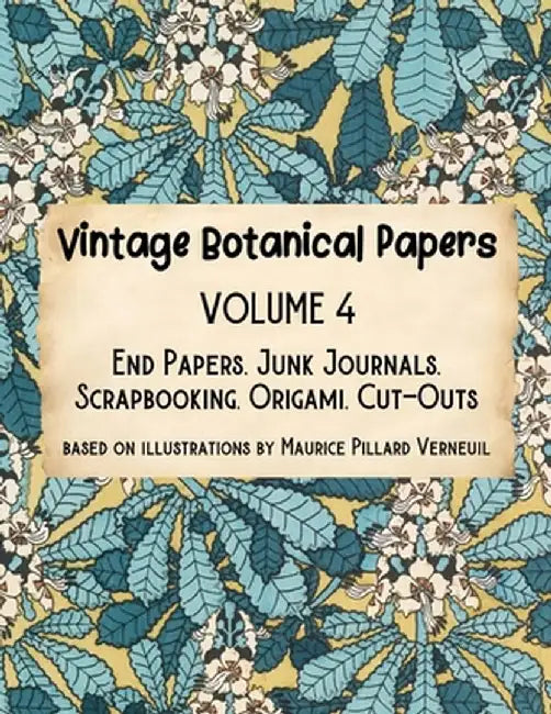Vintage Botanical Papers Volume 4: End Papers, Junk Journals, Scrapbooking, Origami, Cut-outs. Based on illustrations by Maurice Pillard Verneuil by Lynn Alex