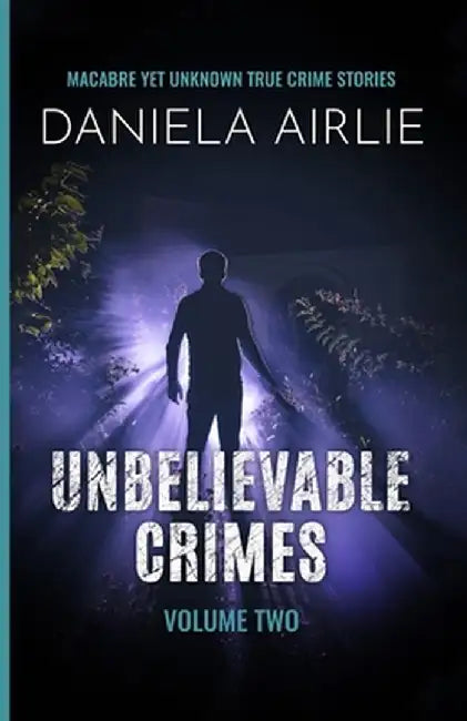 Unbelievable Crimes Volume Two: Macabre Yet Unknown True Crime Stories by Daniela Airlie