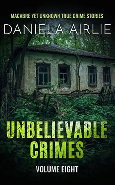 Unbelievable Crimes Volume Eight: Macabre Yet Unknown True Crime Stories by Daniela Airlie