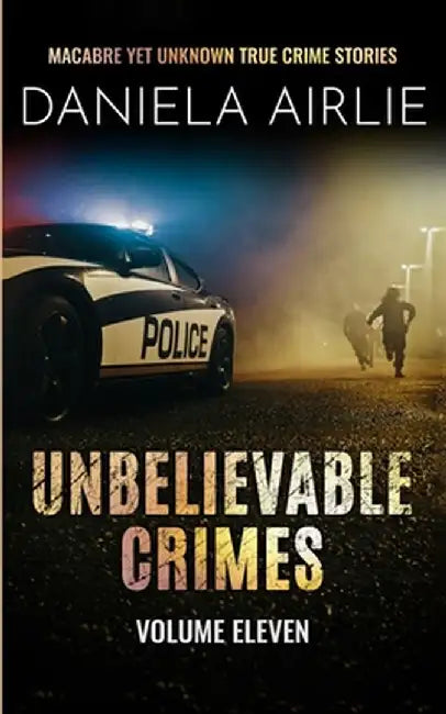 Unbelievable Crimes Volume Eleven: Macabre Yet Unknown True Crime Stories by Daniela Airlie